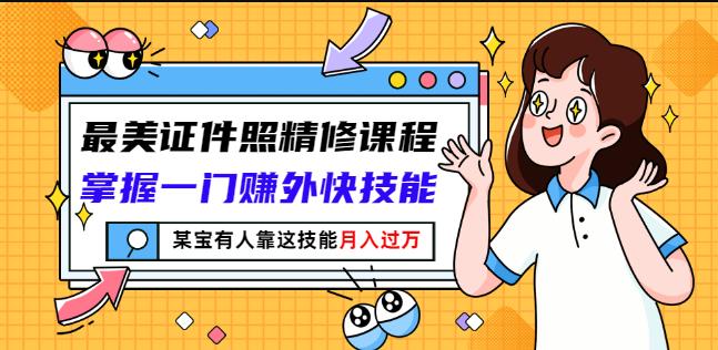 最美证件照精修课程：掌握一门赚外快技能，某宝有人靠这技能月入过万-飞宇网创