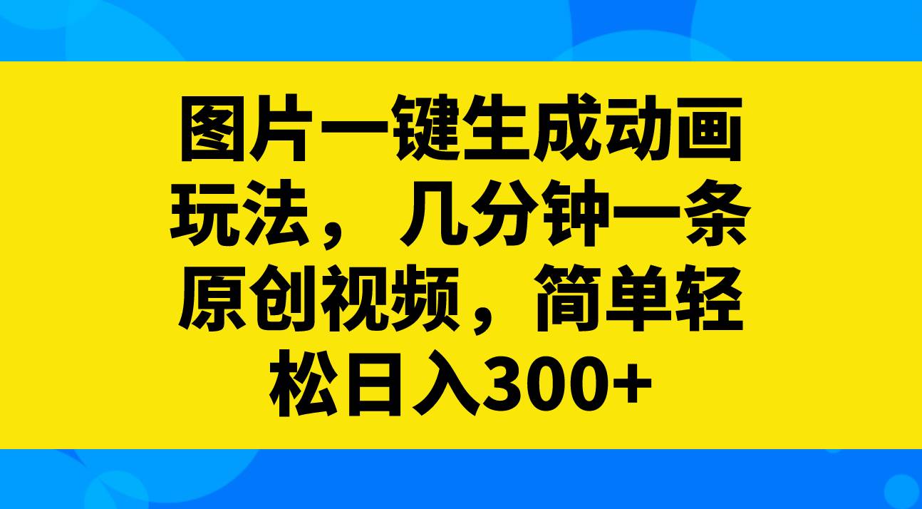 图片一键生成动画玩法，几分钟一条原创视频，简单轻松日入300+-飞宇网创