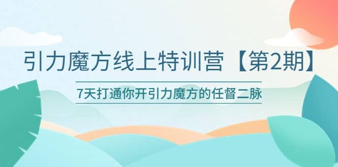 引力魔方线上特训营【第二期】五月新课，7天打通你开引力魔方的任督二脉-飞宇网创