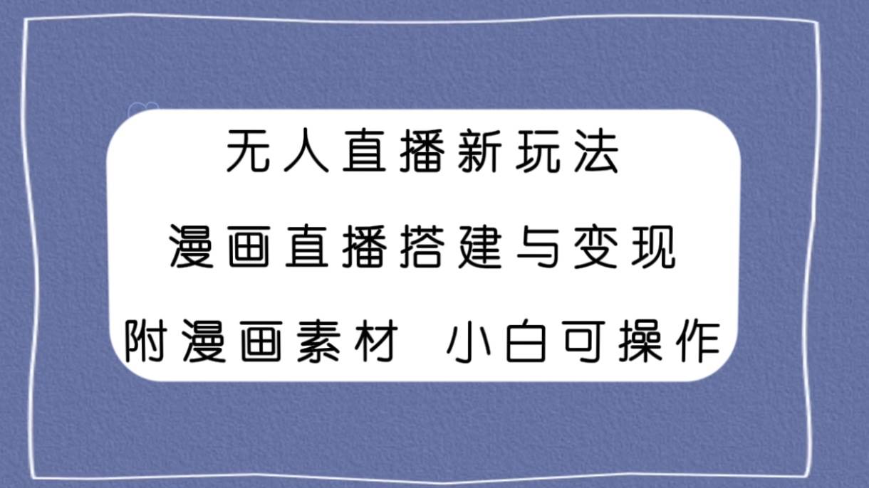 无人直播新玩法，漫画直播搭建与变现，附漫画素材小白也可操作-飞宇网创