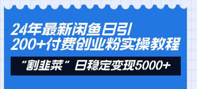 24年最新闲鱼日引200+付费创业粉，割韭菜每天5000+收益实操教程！-飞宇网创