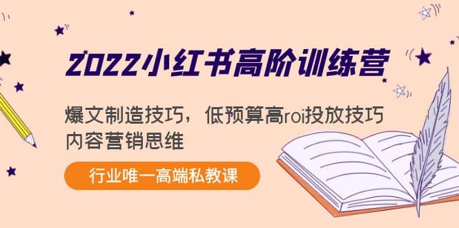 2022小红书高阶训练营：爆文制造技巧，低预算高roi投放技巧，内容营销思维-飞宇网创