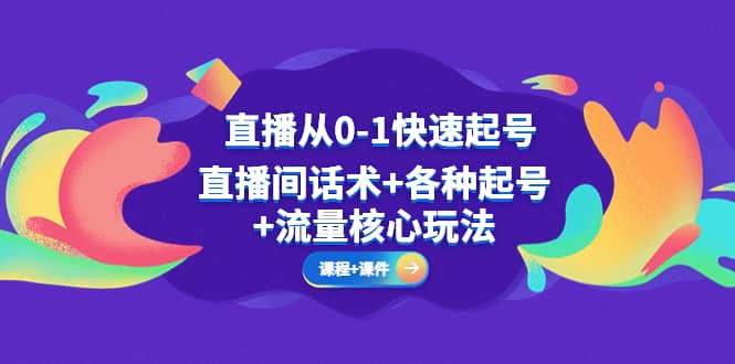 直播从0-1快速起号，直播间话术+各种起号+流量核心玩法(全套课程+课件)-飞宇网创