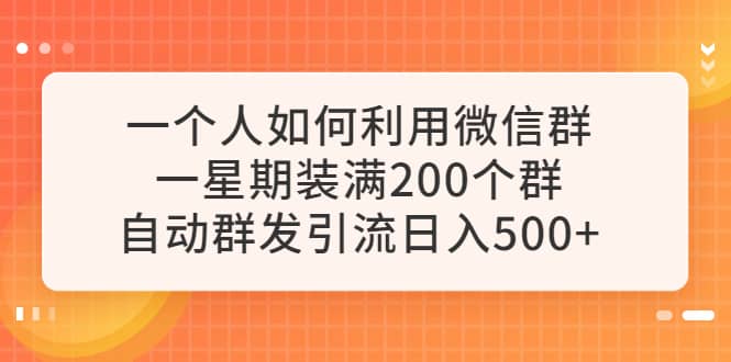 一个人如何利用微信群自动群发引流，一星期装满200个群，日入500+-飞宇网创