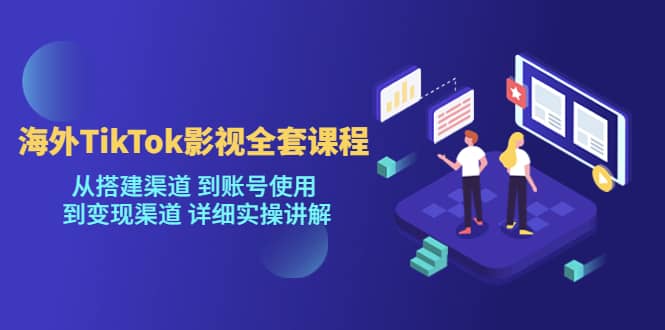 海外TikTok/影视全套课程，从搭建渠道 到账号使用 到变现渠道 详细实操讲解-飞宇网创