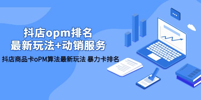 抖店/opm排名/最新玩法+动销服务，抖店商品卡oPM算法最新玩法 暴力卡排名-飞宇网创