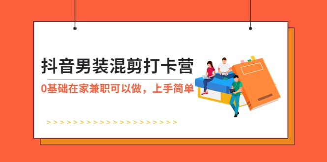 抖音男装-混剪打卡营，0基础在家兼职可以做，上手简单-飞宇网创