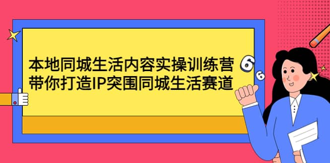 本地同城生活内容实操训练营：带你打造IP突围同城生活赛道-飞宇网创