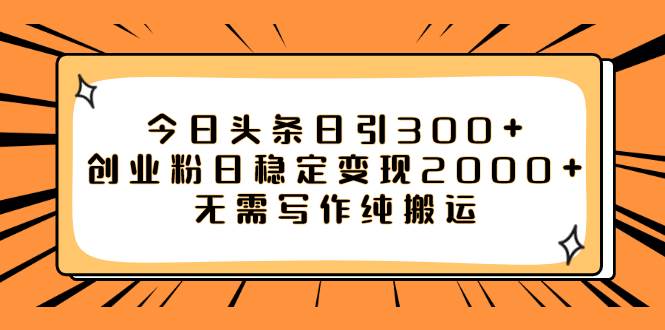 今日头条日引300+创业粉日稳定变现2000+无需写作纯搬运-飞宇网创
