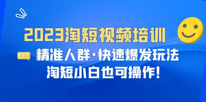 2023淘短视频培训：精准人群·快速爆发玩法，淘短小白也可操作-飞宇网创