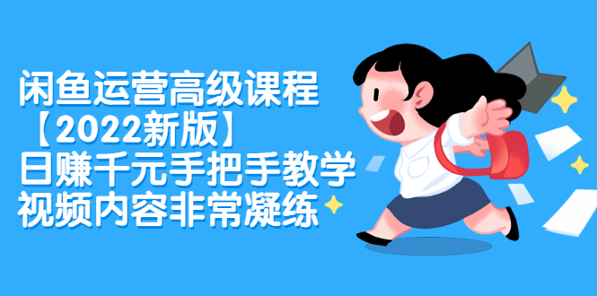 闲鱼运营高级课程【2022新版】，日赚千元手把手教学，视频内容非常凝练-飞宇网创