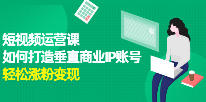 短视频运营课，如何打造垂直商业IP账号-飞宇网创