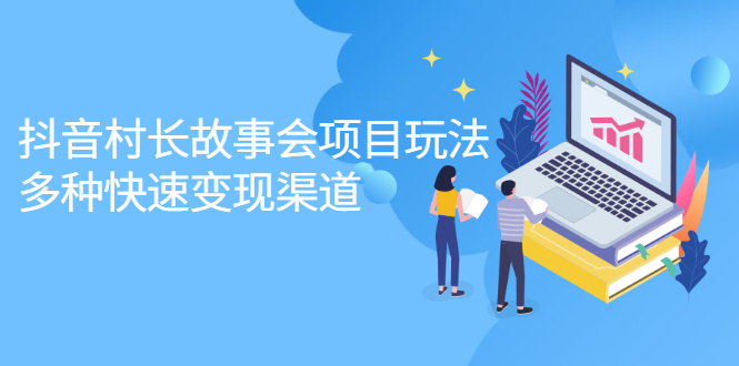 抖音村长故事会项目玩法，多种快速变现渠道【视频课程】-飞宇网创