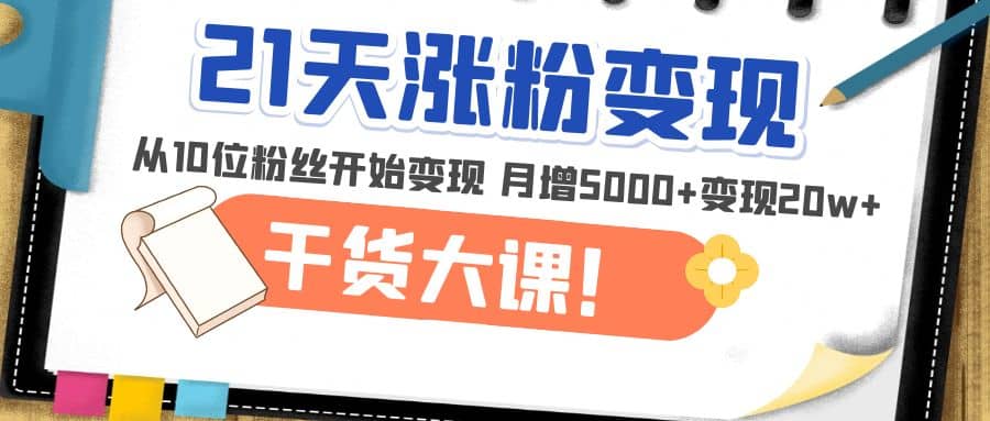 21天精准涨粉变现干货大课：从10位粉丝开始变现 月增5000+-飞宇网创