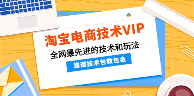 淘宝电商技术VIP，全网最先进的技术和玩法，靠谱技术包教包会（更新115）-飞宇网创