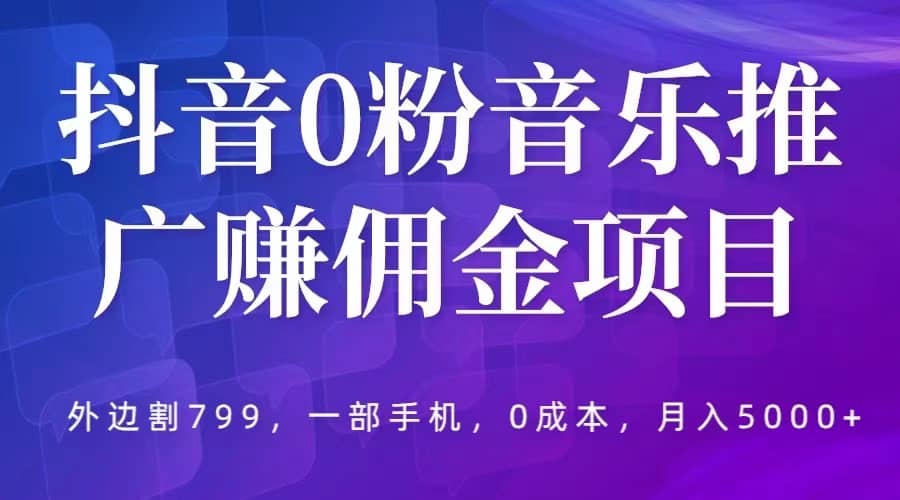 抖音0粉音乐推广赚佣金项目，外边割799，一部手机0成本就可操作，月入5000+-飞宇网创