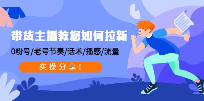 带货主播教您如何拉新：0粉号/老号节奏/话术/播感/流量，实操分享-飞宇网创