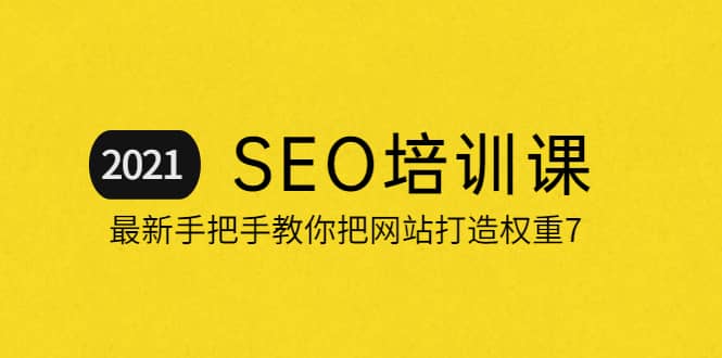 2021最新SEO培训：手把手教你把网站打造权重7，轻松月入3万（无水印）-飞宇网创