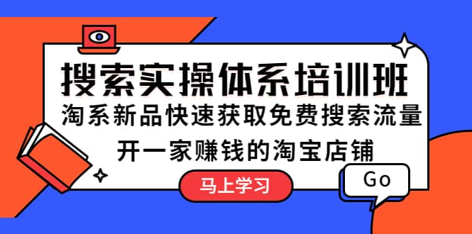 搜索实操体系培训班：淘系新品快速获取免费搜索流量 开一家赚钱的淘宝店铺-飞宇网创