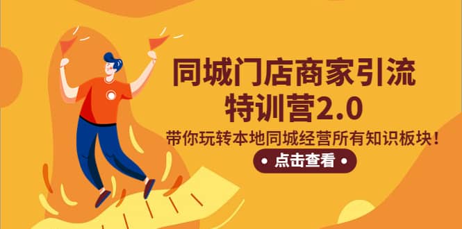 同城门店商家引流特训营2.0，带你玩转本地同城经营所有知识板块-飞宇网创