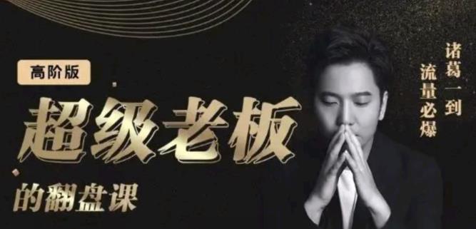 诸葛超级老板的翻盘课（高阶版），实体老板的起号课，诸葛一到流量必爆-飞宇网创