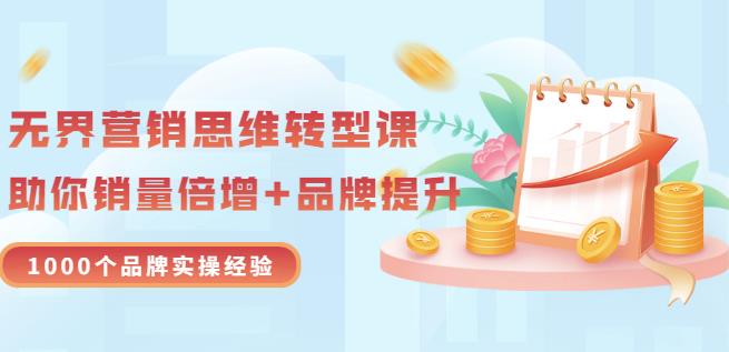 无界营销思维转型课：1000个品牌实操经验，助你销量倍增（20节视频）-飞宇网创