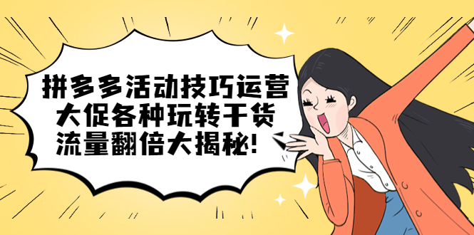 拼多多活动技巧运营：大促各种玩转干货，流量翻倍大揭秘-飞宇网创