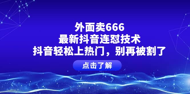 外面卖666的最新抖音连怼技术，抖音轻松上热门，别再被割了-飞宇网创