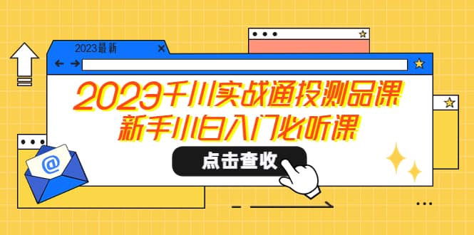 2023千川实战通投测品课，新手小白入门必听课-飞宇网创