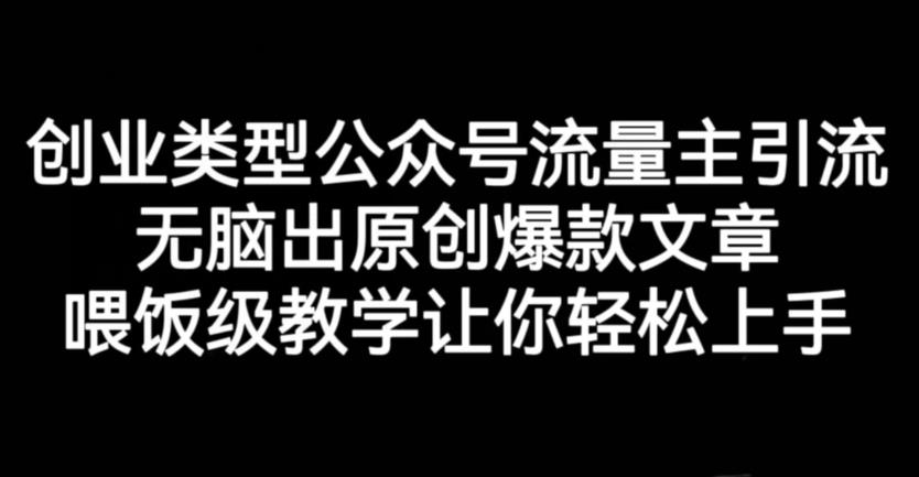 创业类型公众号流量主引流项目，无脑出原创爆款文章，喂饭级教学让你轻松上手【揭秘】-飞宇网创