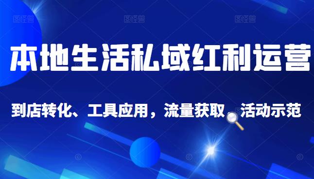 本地生活私域运营课：流量获取、工具应用，到店转化等全方位教学-飞宇网创