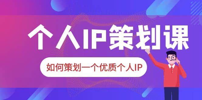 2023普通人都能起飞的个人IP策划课，如何策划一个优质个人IP-飞宇网创