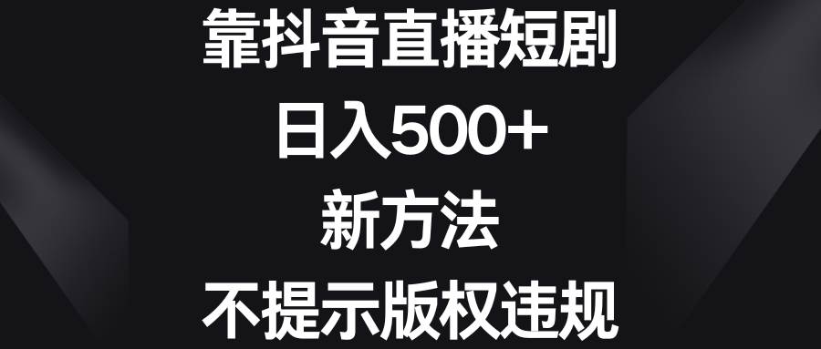 靠抖音直播短剧，日入500+，新方法、不提示版权违规-飞宇网创