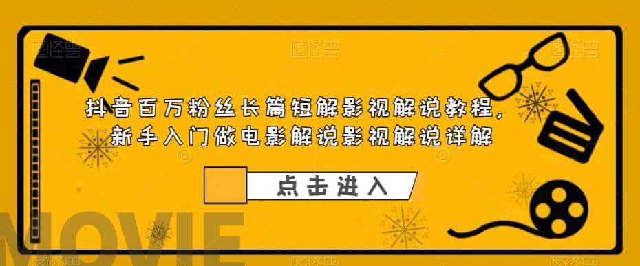 抖音百万粉丝长篇短解影视解说教程，新手入门做电影解说影视解说（8节课）-飞宇网创