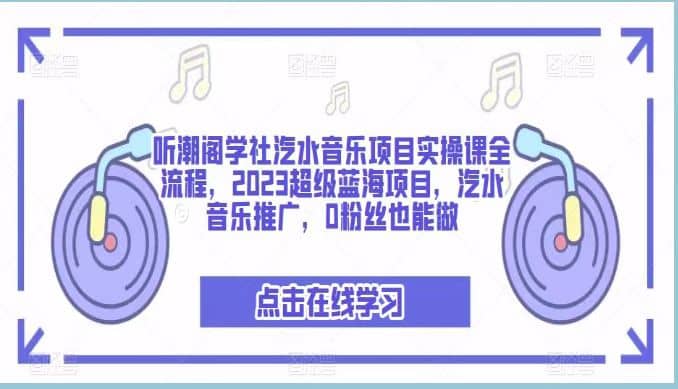 听潮阁学社汽水音乐项目实操课全流程，2023超级蓝海项目，汽水音乐推广，0粉丝也能做-飞宇网创
