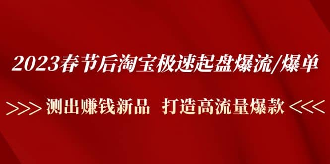 2023春节后淘宝极速起盘爆流/爆单：测出赚钱新品 打造高流量爆款-飞宇网创