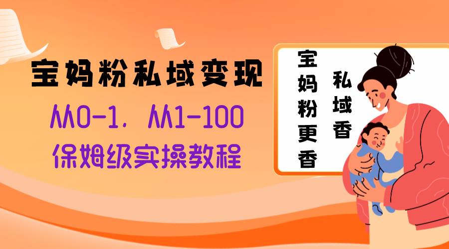 宝妈粉私域变现从0-1，从1-100，保姆级实操教程，长久稳定的变现之法-飞宇网创