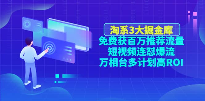 淘系3大掘金库：免费获百万推荐流量+短视频连怼爆流+万相台多计划高ROI-飞宇网创