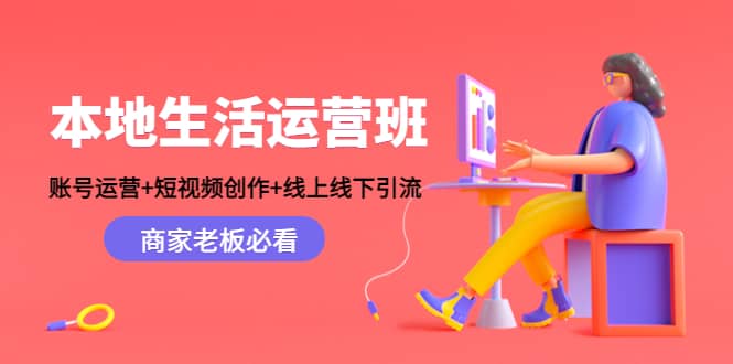 本地生活运营班：账号运营+短视频创作+线上线下Y.L，商家老板必看-飞宇网创