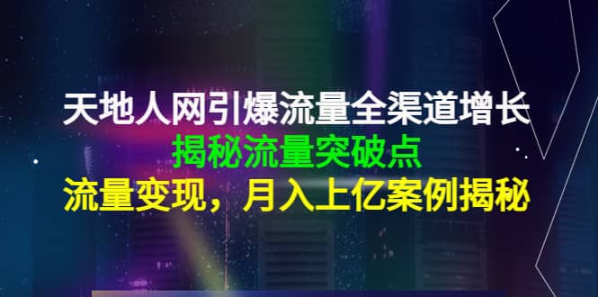 天地人网引爆流量全渠道增长：揭秘流量突然破点，流量变现-飞宇网创