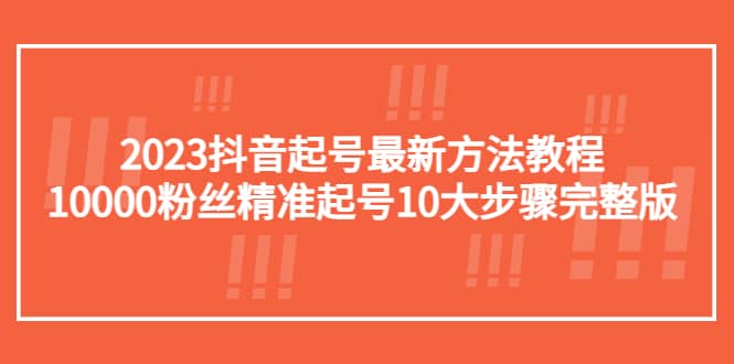 2023抖音起号最新方法教程：10000粉丝精准起号10大步骤完整版-飞宇网创