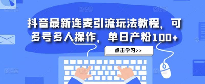 抖音最新连麦引流玩法教程，可多号多人操作-飞宇网创