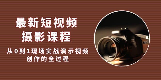 最新短视频·摄影课程，从0到1现场实战演示视频创作的全过程-飞宇网创