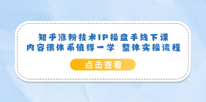 知乎涨粉技术IP操盘手线下课，内容很体系值得一学 整体实操流程-飞宇网创
