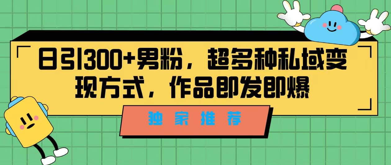 独家推荐！日引300+男粉，超多种私域变现方式，作品即发即报-飞宇网创
