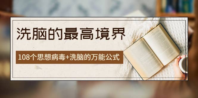 《洗脑的最高境界》人手一本的商业圣经，108个思想病毒+洗脑的万能公式-飞宇网创