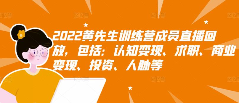 2022黄先生训练营成员直播回放，包括：认知变现、求职、商业变现、投资、人脉等-飞宇网创