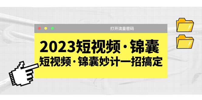 2023短视频·锦囊，短视频·锦囊妙计一招搞定，打开流量密码-飞宇网创