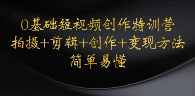 0基础短视频创作特训营：拍摄+剪辑+创作+变现方法-飞宇网创