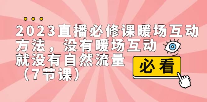 2023直播·必修课暖场互动方法，没有暖场互动，就没有自然流量（7节课）-飞宇网创